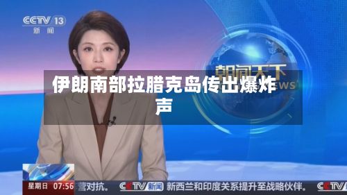 伊朗南部拉腊克岛传出爆炸声-第3张图片