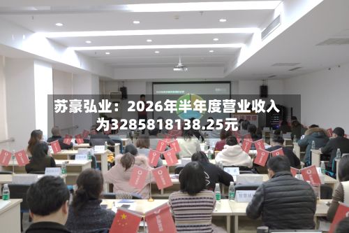 苏豪弘业：2026年半年度营业收入为3285818138.25元-第3张图片
