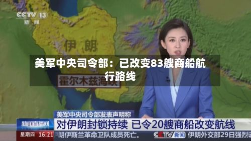 美军中央司令部：已改变83艘商船航行路线-第2张图片