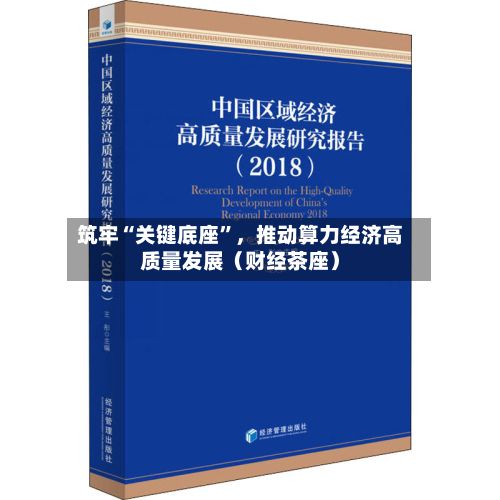 筑牢“关键底座”，推动算力经济高质量发展（财经茶座）-第3张图片