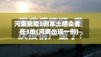 河南新增3例本土感染者在3地(河南出现一例)