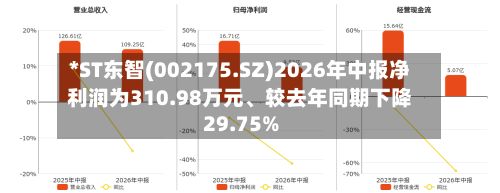 *ST东智(002175.SZ)2026年中报净利润为310.98万元、较去年同期下降29.75%