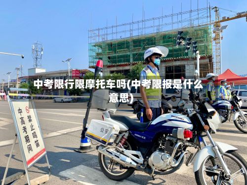 中考限行限摩托车吗(中考限报是什么意思)