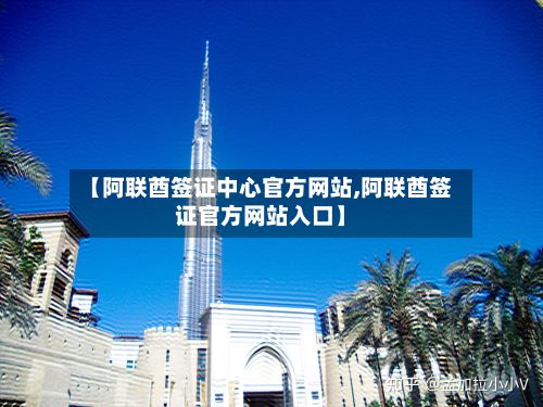 【阿联酋签证中心官方网站,阿联酋签证官方网站入口】-第2张图片