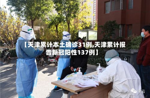 【天津累计本土确诊31例,天津累计报告新冠阳性137例】