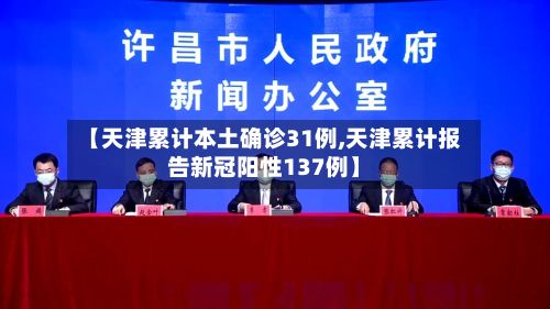 【天津累计本土确诊31例,天津累计报告新冠阳性137例】-第2张图片
