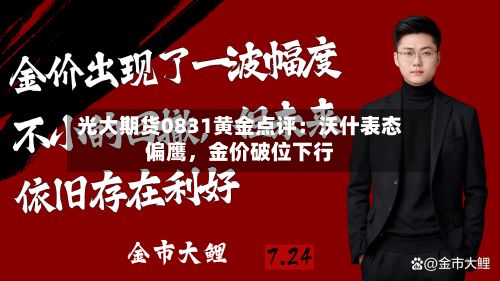 光大期货0831黄金点评：沃什表态偏鹰	，金价破位下行-第1张图片