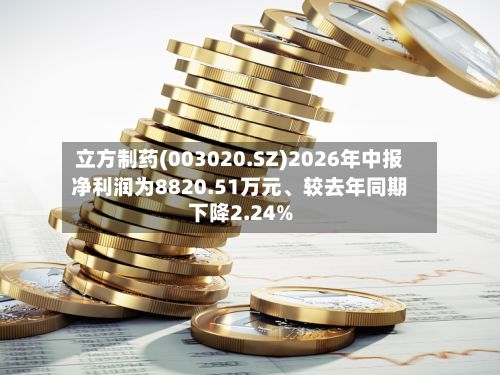 立方制药(003020.SZ)2026年中报净利润为8820.51万元、较去年同期下降2.24%