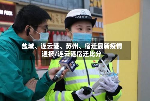 盐城、连云港、苏州	、宿迁最新疫情通报/连云港宿迁比分-第2张图片