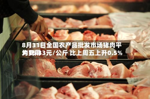 8月31日全国农产品批发市场猪肉平均费用为16.33元/公斤 比上周五上升0.5%