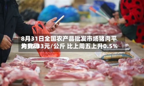 8月31日全国农产品批发市场猪肉平均费用为16.33元/公斤 比上周五上升0.5%-第2张图片