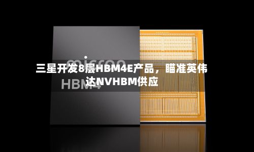 三星开发8层HBM4E产品,瞄准英伟达NVHBM供应