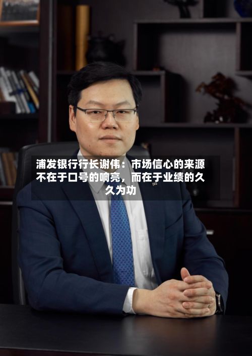 浦发银行行长谢伟：市场信心的来源不在于口号的响亮，而在于业绩的久久为功-第2张图片