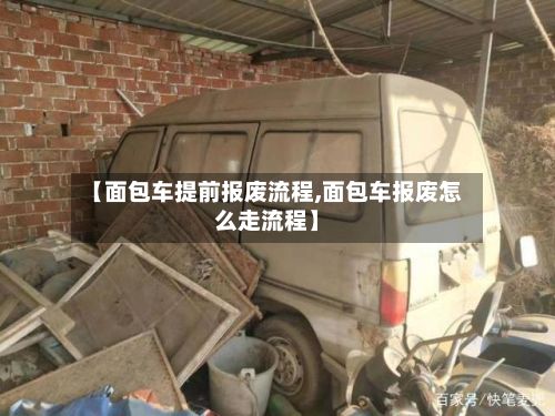【面包车提前报废流程,面包车报废怎么走流程】-第2张图片