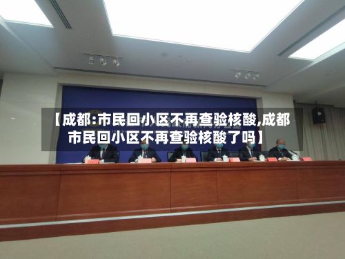 【成都:市民回小区不再查验核酸,成都市民回小区不再查验核酸了吗】-第2张图片