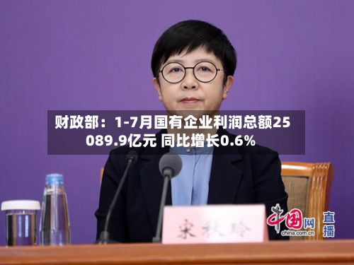 财政部：1-7月国有企业利润总额25089.9亿元 同比增长0.6%-第2张图片