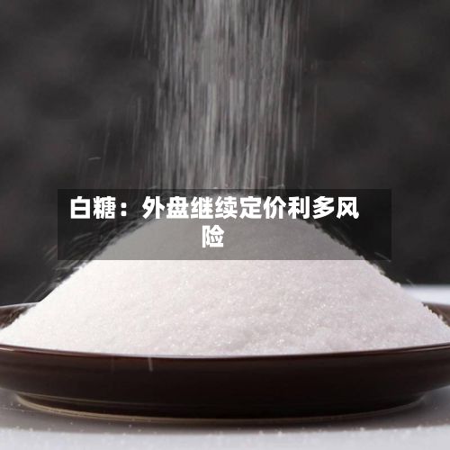 白糖:外盘继续定价利多风险-第2张图片