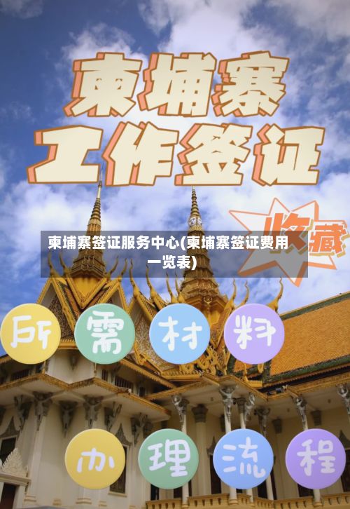柬埔寨签证服务中心(柬埔寨签证费用一览表)-第2张图片