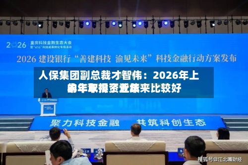 人保集团副总裁才智伟:2026年上半年取得了近年来比较好
的半年投资业绩-第2张图片