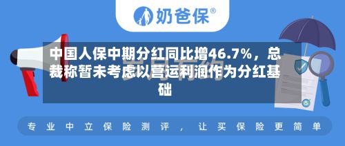中国人保中期分红同比增46.7%，总裁称暂未考虑以营运利润作为分红基础-第1张图片