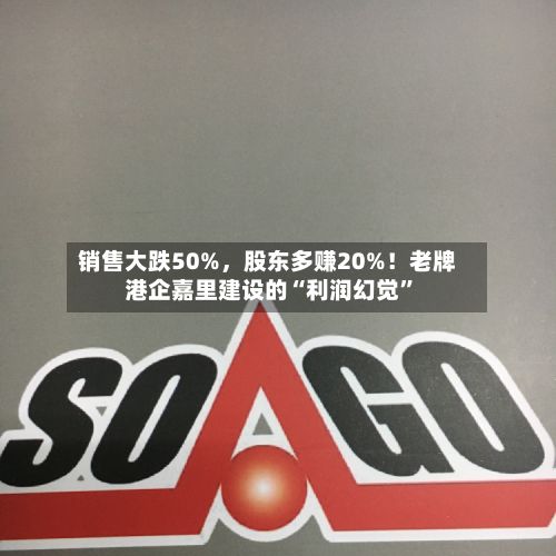 销售大跌50%	，股东多赚20%！老牌港企嘉里建设的“利润幻觉”-第1张图片