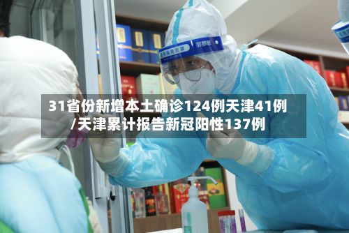 31省份新增本土确诊124例天津41例/天津累计报告新冠阳性137例-第3张图片