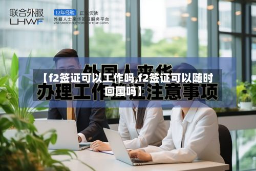 【f2签证可以工作吗,f2签证可以随时回国吗】