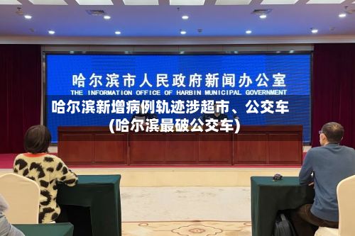哈尔滨新增病例轨迹涉超市、公交车(哈尔滨最破公交车)-第2张图片