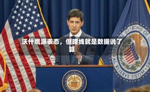 沃什鹰派表态，但暗线就是数据说了算