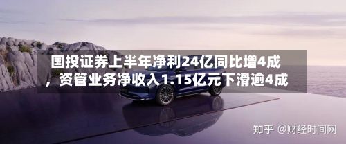 国投证券上半年净利24亿同比增4成，资管业务净收入1.15亿元下滑逾4成-第2张图片