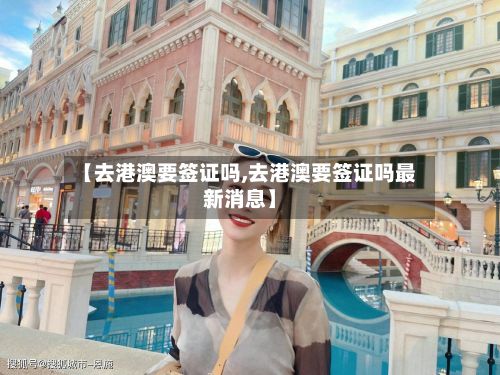 【去港澳要签证吗,去港澳要签证吗最新消息】