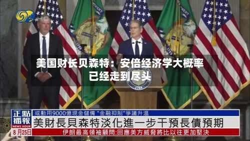 美国财长贝森特：安倍经济学大概率已经走到尽头