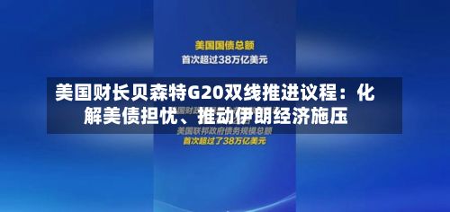 美国财长贝森特G20双线推进议程：化解美债担忧	、推动伊朗经济施压-第2张图片