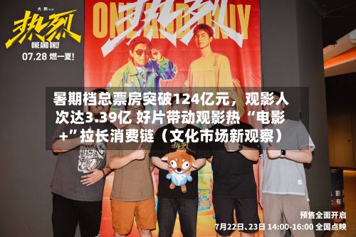 暑期档总票房突破124亿元	，观影人次达3.39亿 好片带动观影热 “电影+”拉长消费链（文化市场新观察）-第2张图片