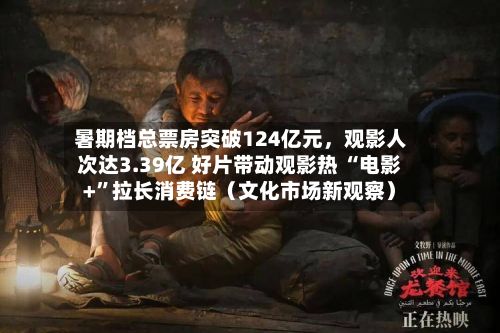 暑期档总票房突破124亿元,观影人次达3.39亿 好片带动观影热 “电影+”拉长消费链(文化市场新观察)