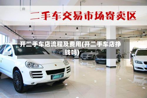 开二手车店流程及费用(开二手车店挣钱吗)