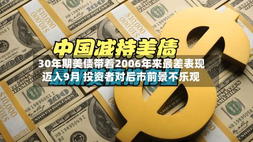 30年期美债带着2006年来最差表现迈入9月 投资者对后市前景不乐观