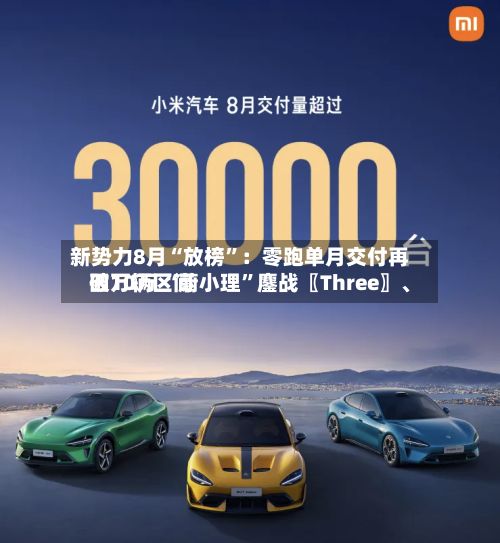 新势力8月“放榜”：零跑单月交付再破10万 “蔚小理	”鏖战〖Three〗	、四万辆区间-第2张图片