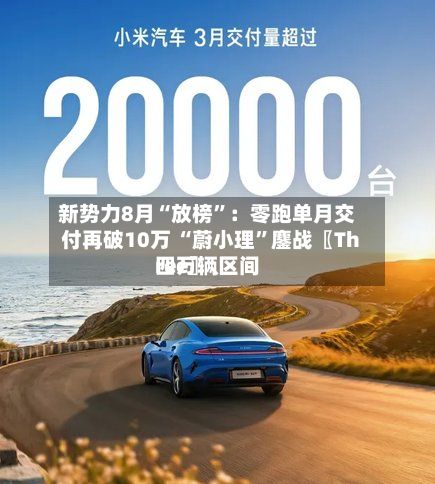 新势力8月“放榜”：零跑单月交付再破10万 “蔚小理	”鏖战〖Three〗、四万辆区间-第3张图片