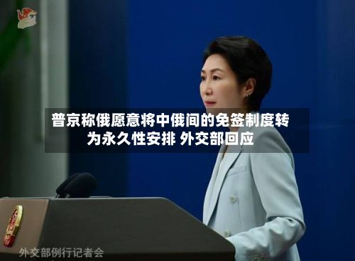 普京称俄愿意将中俄间的免签制度转为永久性安排 外交部回应