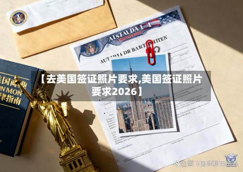 【去美国签证照片要求,美国签证照片要求2026】-第2张图片