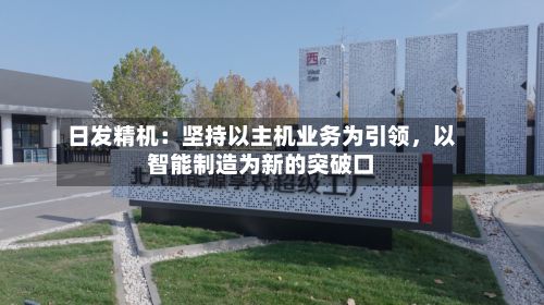 日发精机：坚持以主机业务为引领	，以智能制造为新的突破口-第2张图片