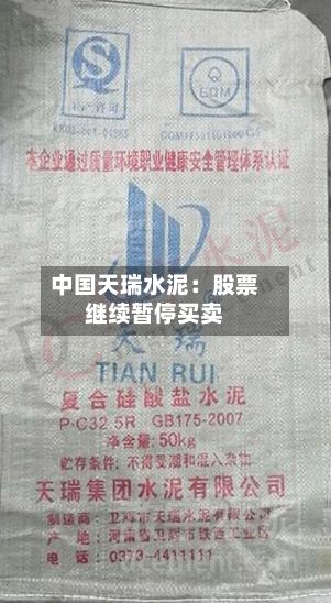 中国天瑞水泥：股票继续暂停买卖-第2张图片