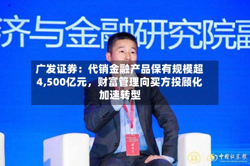 广发证券：代销金融产品保有规模超4,500亿元，财富管理向买方投顾化加速转型-第2张图片