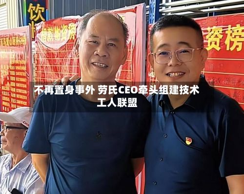 不再置身事外 劳氏CEO牵头组建技术工人联盟