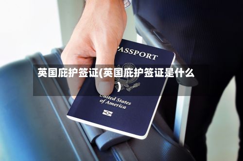 英国庇护签证(英国庇护签证是什么)