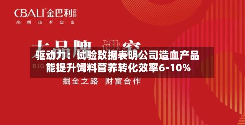 驱动力：试验数据表明公司造血产品能提升饲料营养转化效率6-10%