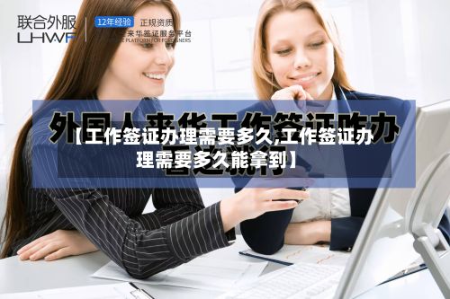 【工作签证办理需要多久,工作签证办理需要多久能拿到】