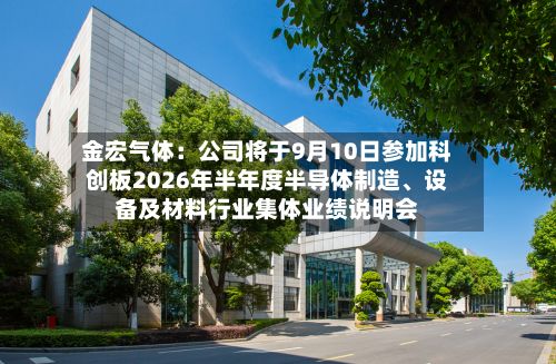 金宏气体：公司将于9月10日参加科创板2026年半年度半导体制造、设备及材料行业集体业绩说明会