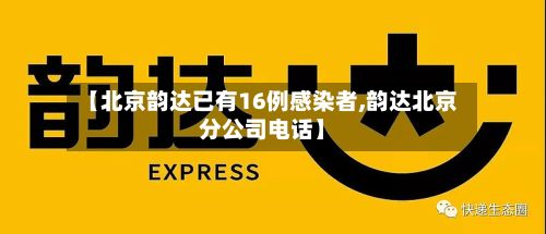 【北京韵达已有16例感染者,韵达北京分公司电话】